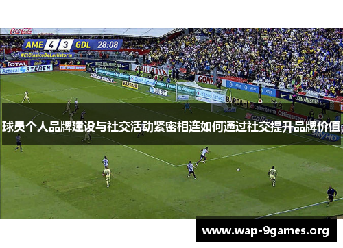 球员个人品牌建设与社交活动紧密相连如何通过社交提升品牌价值