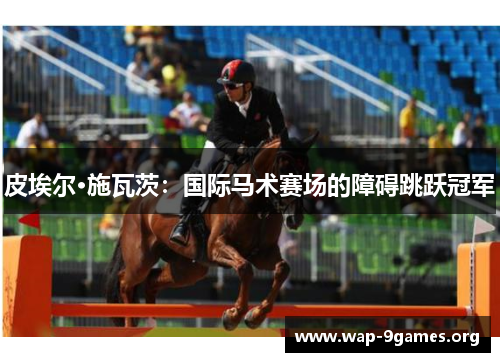 皮埃尔·施瓦茨：国际马术赛场的障碍跳跃冠军