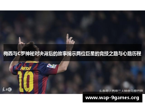 梅西与C罗神秘对决背后的故事揭示两位巨星的竞技之路与心路历程