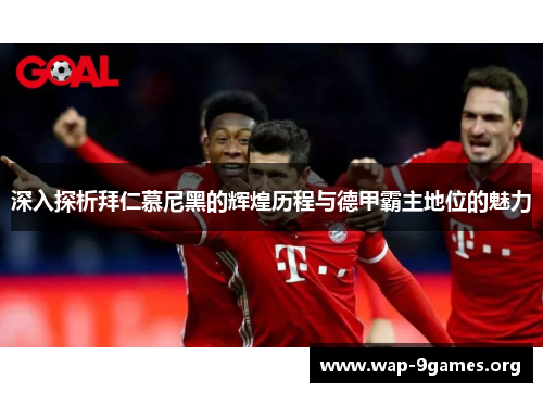 深入探析拜仁慕尼黑的辉煌历程与德甲霸主地位的魅力