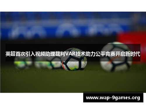 英超首次引入视频助理裁判VAR技术助力公平竞赛开启新时代