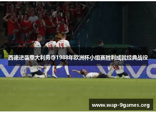 西德逆袭意大利勇夺1988年欧洲杯小组赛胜利成就经典战役