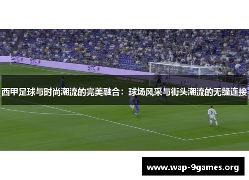 西甲足球与时尚潮流的完美融合：球场风采与街头潮流的无缝连接