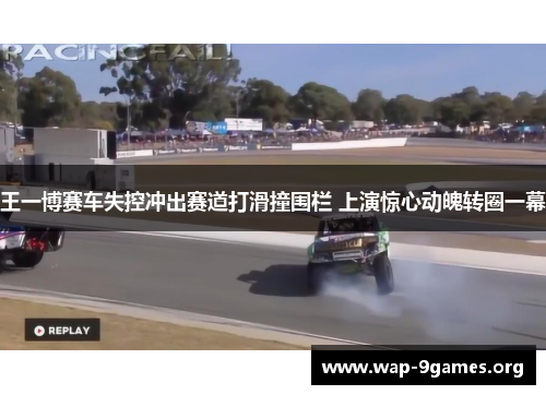 王一博赛车失控冲出赛道打滑撞围栏 上演惊心动魄转圈一幕