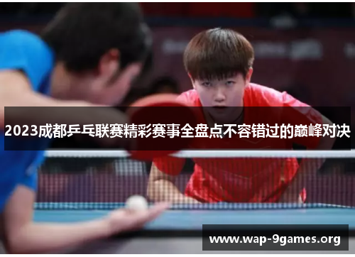 2023成都乒乓联赛精彩赛事全盘点不容错过的巅峰对决