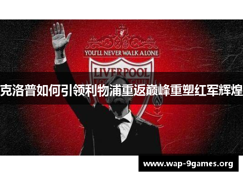 克洛普如何引领利物浦重返巅峰重塑红军辉煌