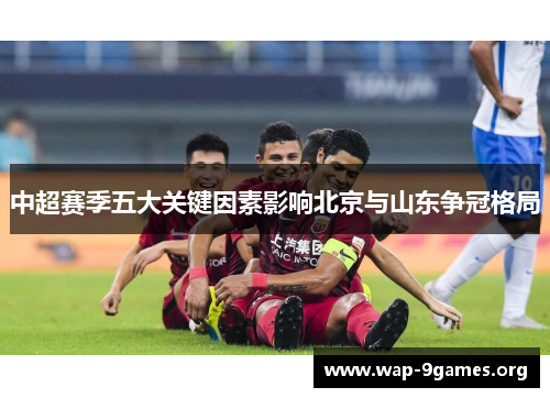 中超赛季五大关键因素影响北京与山东争冠格局