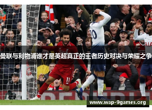 曼联与利物浦谁才是英超真正的王者历史对决与荣耀之争