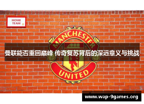 曼联能否重回巅峰 传奇复苏背后的深远意义与挑战