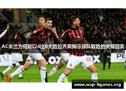 AC米兰为何能以4比0大胜拉齐奥揭示球队取胜的关键因素