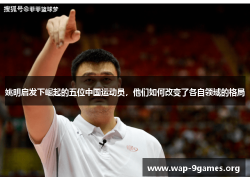 姚明启发下崛起的五位中国运动员，他们如何改变了各自领域的格局