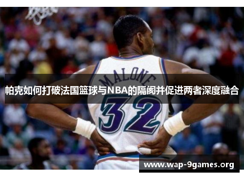 帕克如何打破法国篮球与NBA的隔阂并促进两者深度融合