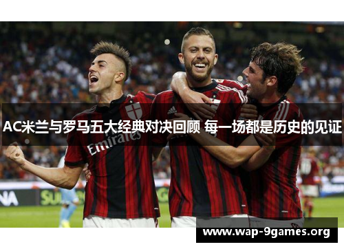 AC米兰与罗马五大经典对决回顾 每一场都是历史的见证