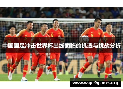中国国足冲击世界杯出线面临的机遇与挑战分析