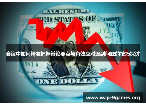 会议中如何精准把握辩论要点与有效应对迟到问题的技巧探讨