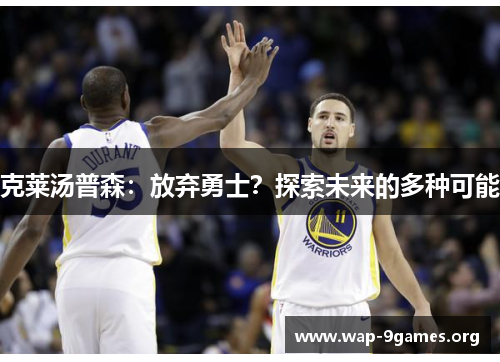 克莱汤普森：放弃勇士？探索未来的多种可能