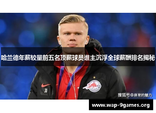 哈兰德年薪较量前五名顶薪球员谁主沉浮全球薪酬排名揭秘