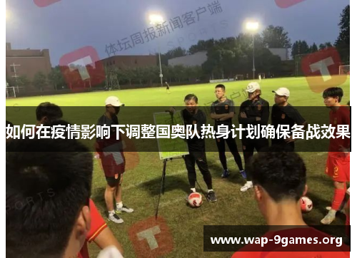 如何在疫情影响下调整国奥队热身计划确保备战效果