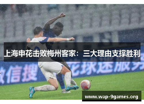 上海申花击败梅州客家：三大理由支撑胜利