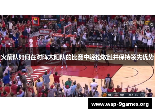 火箭队如何在对阵太阳队的比赛中轻松取胜并保持领先优势