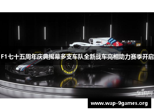 F1七十五周年庆典揭幕多支车队全新战车亮相助力赛季开启