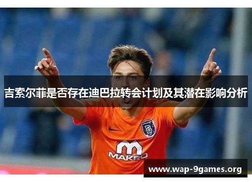 吉索尔菲是否存在迪巴拉转会计划及其潜在影响分析