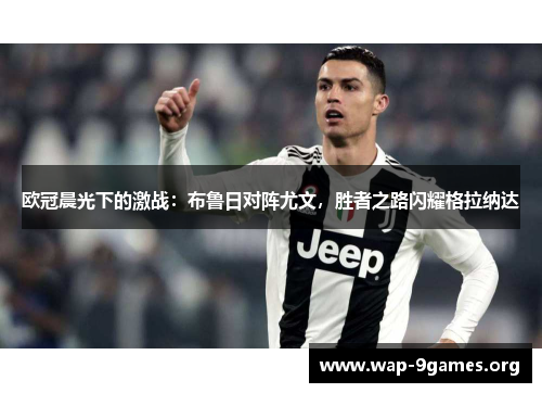 欧冠晨光下的激战：布鲁日对阵尤文，胜者之路闪耀格拉纳达
