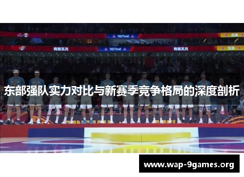 东部强队实力对比与新赛季竞争格局的深度剖析