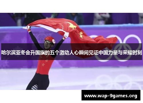 哈尔滨亚冬会升国旗的五个激动人心瞬间见证中国力量与荣耀时刻