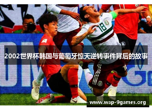 2002世界杯韩国与葡萄牙惊天逆转事件背后的故事