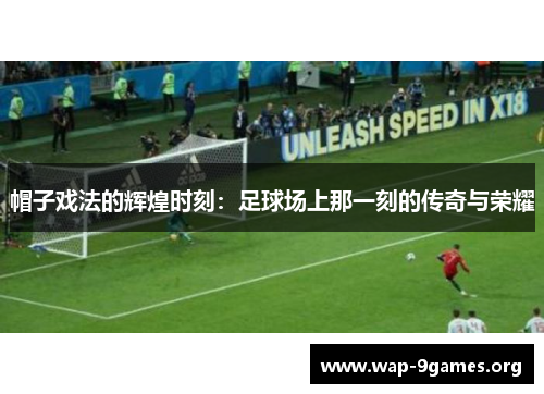 帽子戏法的辉煌时刻：足球场上那一刻的传奇与荣耀
