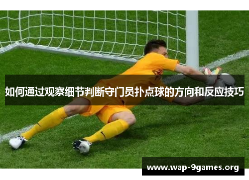如何通过观察细节判断守门员扑点球的方向和反应技巧