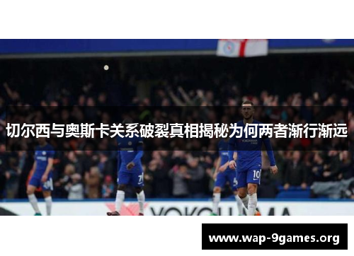 切尔西与奥斯卡关系破裂真相揭秘为何两者渐行渐远