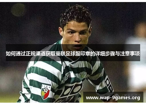如何通过正规渠道获取曼联足球服印章的详细步骤与注意事项