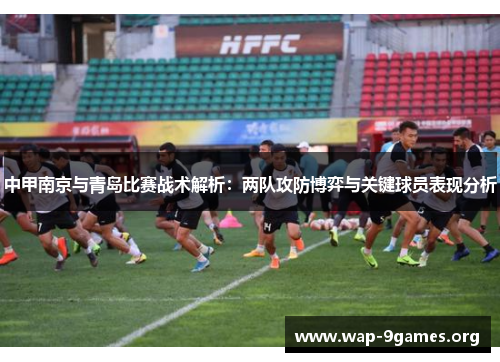 中甲南京与青岛比赛战术解析：两队攻防博弈与关键球员表现分析