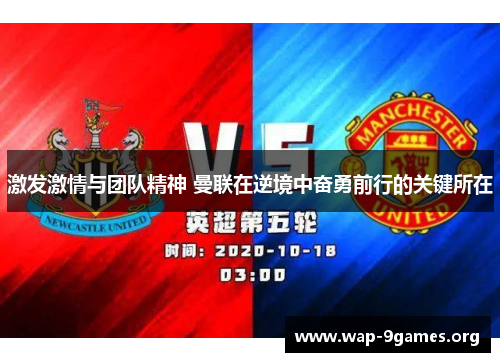 激发激情与团队精神 曼联在逆境中奋勇前行的关键所在