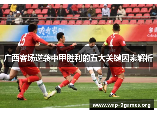 广西客场逆袭中甲胜利的五大关键因素解析