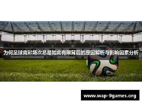 为何足球竞彩场次总是如此有限背后的原因解析与影响因素分析