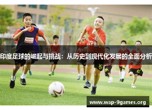 印度足球的崛起与挑战：从历史到现代化发展的全面分析