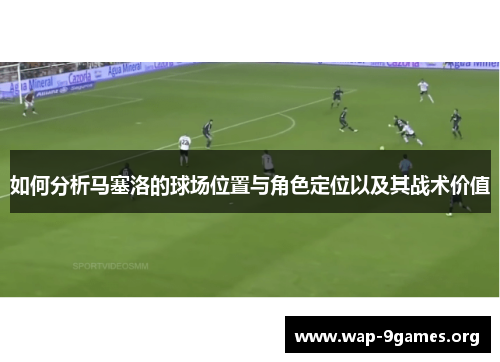 如何分析马塞洛的球场位置与角色定位以及其战术价值