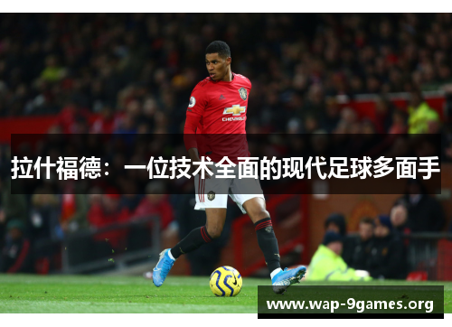 拉什福德：一位技术全面的现代足球多面手