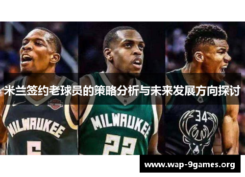 米兰签约老球员的策略分析与未来发展方向探讨