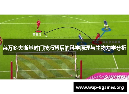 莱万多夫斯基射门技巧背后的科学原理与生物力学分析