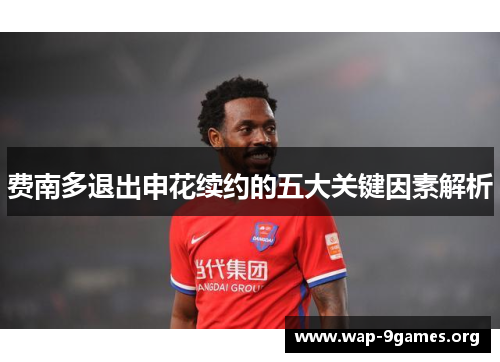 费南多退出申花续约的五大关键因素解析