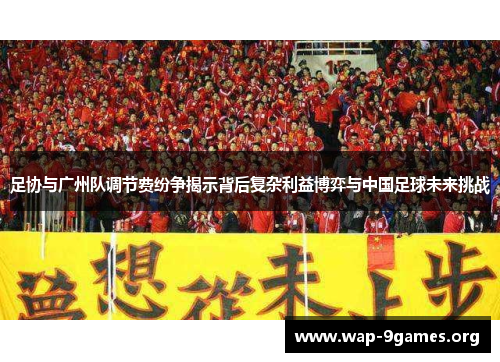 足协与广州队调节费纷争揭示背后复杂利益博弈与中国足球未来挑战