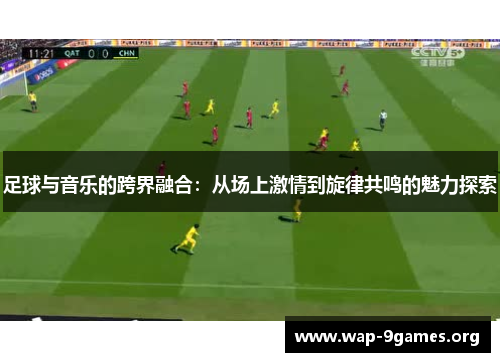 足球与音乐的跨界融合：从场上激情到旋律共鸣的魅力探索
