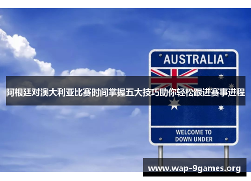 阿根廷对澳大利亚比赛时间掌握五大技巧助你轻松跟进赛事进程