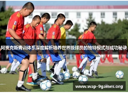 阿贾克斯青训体系深度解析培养世界级球员的独特模式与成功秘诀 阿贾克斯青训体系深度解析培养世界级球员的独特模式与成功秘诀
