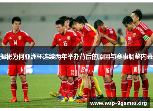 揭秘为何亚洲杯连续两年举办背后的原因与赛事调整内幕