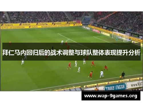 拜仁马内回归后的战术调整与球队整体表现提升分析 拜仁马内回归后的战术调整与球队整体表现提升分析
